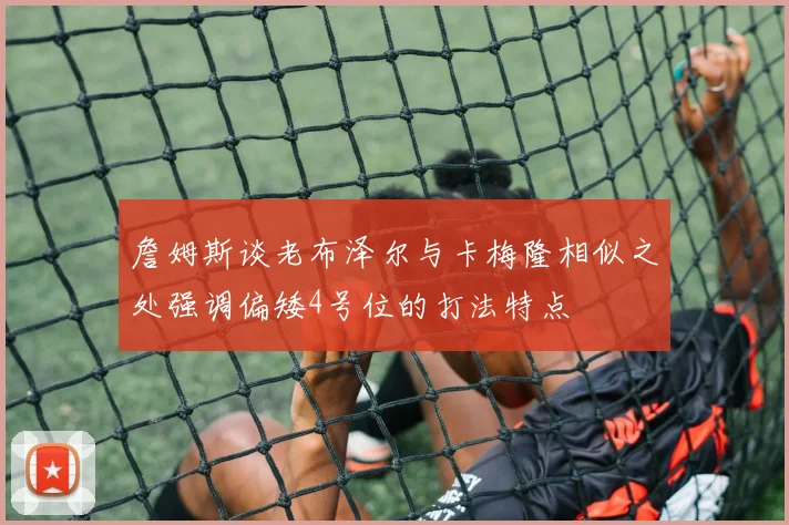 詹姆斯谈老布泽尔与卡梅隆相似之处强调偏矮4号位的打法特点