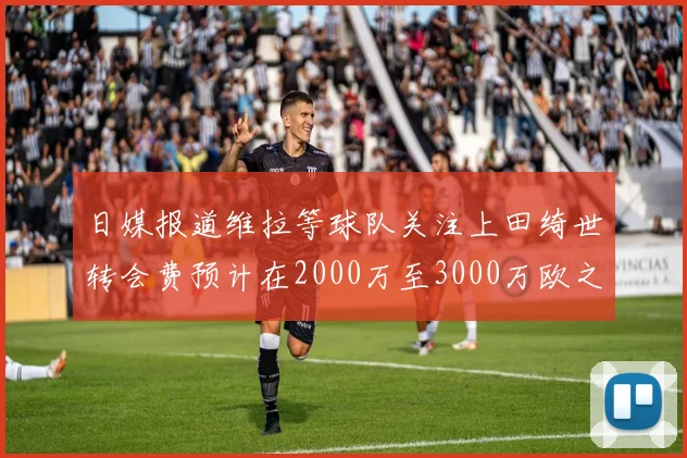 日媒报道维拉等球队关注上田绮世转会费预计在2000万至3000万欧之间