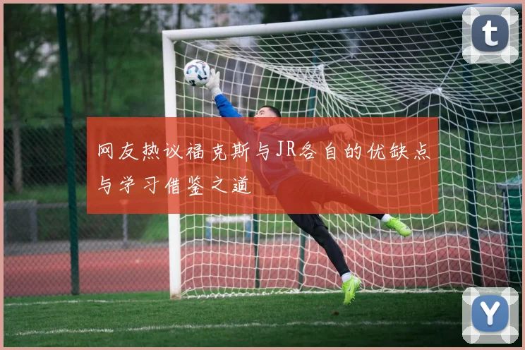 网友热议福克斯与JR各自的优缺点与学习借鉴之道