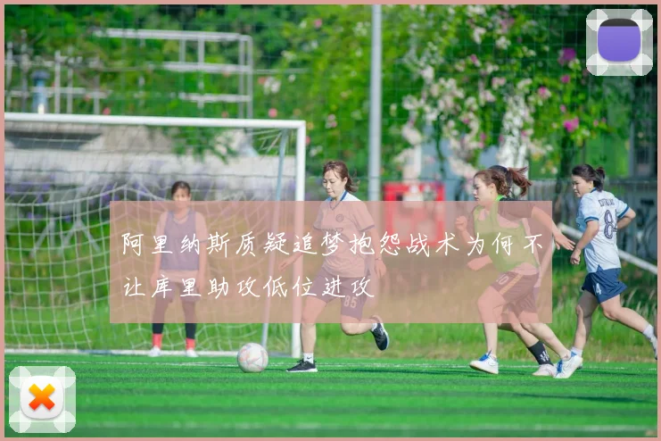 阿里纳斯质疑追梦抱怨战术为何不让库里助攻低位进攻