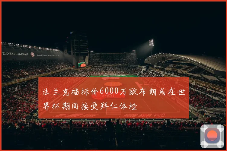 法兰克福标价6000万欧布朗或在世界杯期间接受拜仁体检