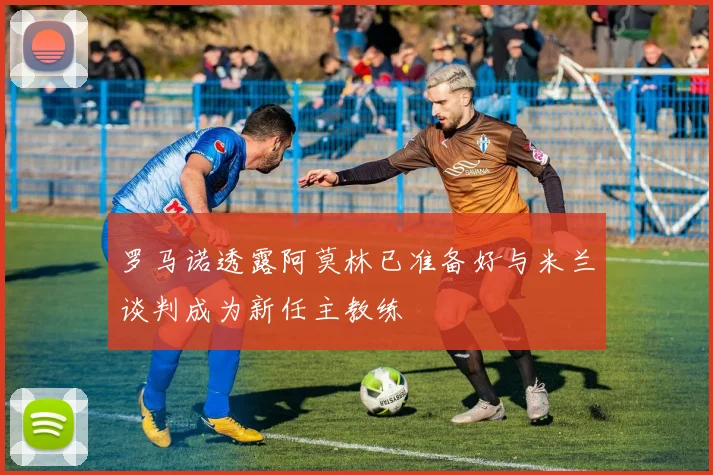 罗马诺透露阿莫林已准备好与米兰谈判成为新任主教练