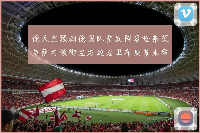 德天空预测德国队首发阵容哈弗茨与萨内领衔左右边后卫布朗基米希出战