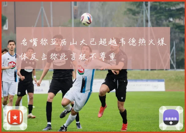 名嘴称亚历山大已超越韦德热火媒体反击称此言极不尊重