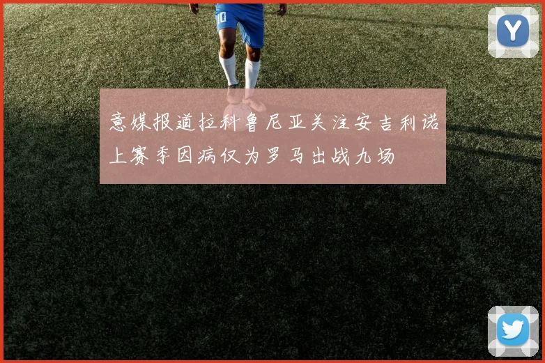 意媒报道拉科鲁尼亚关注安吉利诺上赛季因病仅为罗马出战九场