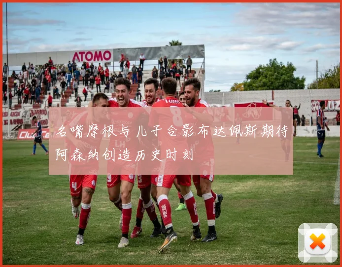 名嘴摩根与儿子合影布达佩斯期待阿森纳创造历史时刻