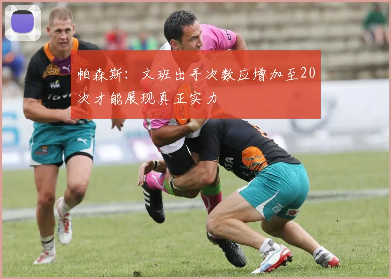 帕森斯：文班出手次数应增加至20次才能展现真正实力